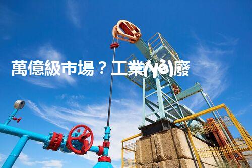 萬億級市場？工業(yè)廢水處理的未來究竟在哪里！